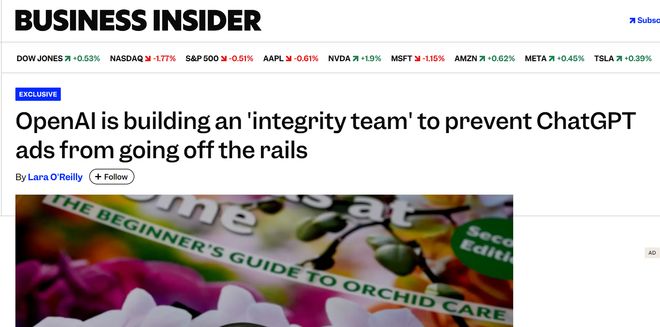 OpenAI组建广告诚信团队 护航ChatGPT广告业务落地2月5日消息，据Business Insider报道，OpenAI近日通过招聘启事宣布组建广告诚信专项团队，为即将启动的ChatGPT广告业务筑牢安全防线，保障用户信任与商业合规并行