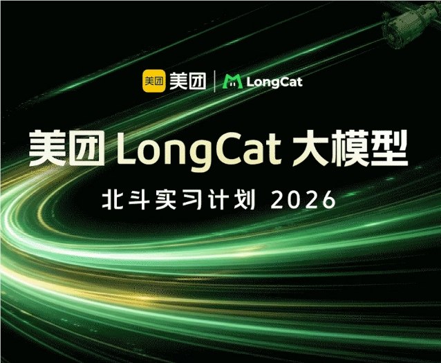 美团启动2026年LongCat大模型北斗实习计划，加码AGI人才布局美团近日正式推出2026年“LongCat大模型北斗实习计划”，面向全球高校全日制在读硕士及博士，招募大模型领域顶尖实习生